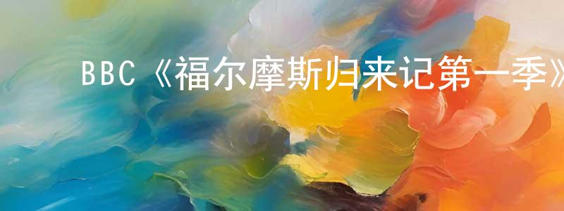 影视迷﻿曾远光的个人博客,﻿BBC《福尔摩斯归来记第一季》迅雷下载/在线观看/百度云-犯罪/历史载-美剧天堂